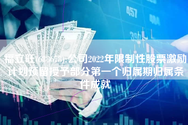 福立旺(688678):公司2022年限制性股票激励计划预留授予部分第一个归属期归属条件成就