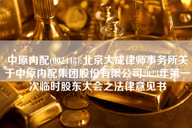中原内配(002448):北京大成律师事务所关于中原内配集团股份有限公司2023年第一次临时股东大会之法律意见书
