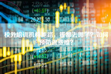 校外培训机构跑路，钱都去哪了？如何预防退费难？
