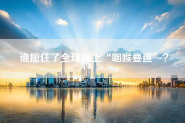 谁扼住了全球海上“咽喉要道”？