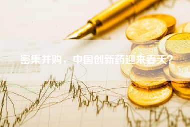 密集并购，中国创新药迎来春天？