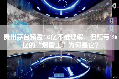贵州茅台预盈735亿不难理解，但预亏120亿的“爆雷王”为何是它？
