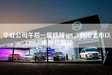 华虹公司午后一度跌超15%，创出上市以来股价新低