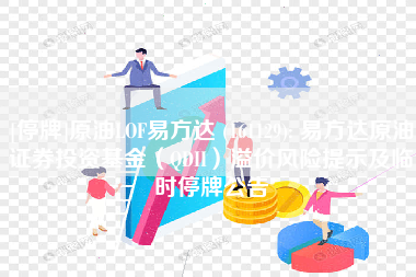 [停牌]原油LOF易方达 (161129): 易方达原油证券投资基金（QDII）溢价风险提示及临时停牌公告