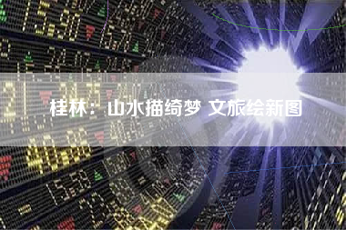 桂林：山水描绮梦 文旅绘新图