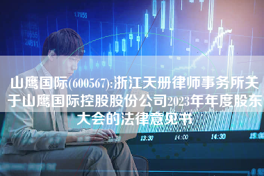 山鹰国际(600567):浙江天册律师事务所关于山鹰国际控股股份公司2023年年度股东大会的法律意见书