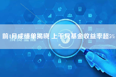 前4月成绩单揭晓 上千只基金收益率超5%