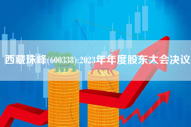 西藏珠峰(600338):2023年年度股东大会决议