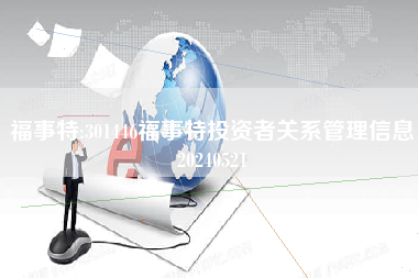 福事特:301446福事特投资者关系管理信息20240521