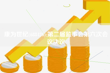 康为世纪(688426):第二届监事会第六次会议决议