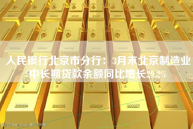 人民银行北京市分行：3月末北京制造业中长期贷款余额同比增长29.2%