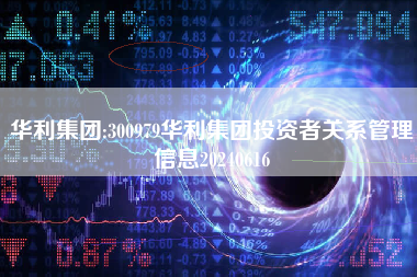 华利集团:300979华利集团投资者关系管理信息20240616