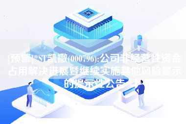 [预警]*ST凯撒(000796):公司非经营性资金占用解决进展暨继续实施其他风险警示的提示性公告