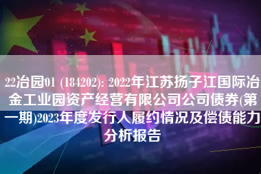 22冶园01 (184202): 2022年江苏扬子江国际冶金工业园资产经营有限公司公司债券(第一期)2023年度发行人履约情况及偿债能力分析报告
