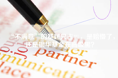 “不满意”的基民只占4%，是赔懵了，还是银华基金在高级黑？