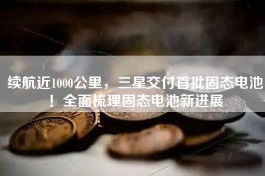 续航近1000公里，三星交付首批固态电池！全面梳理固态电池新进展