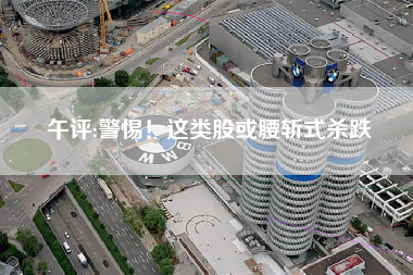午评:警惕！这类股或腰斩式杀跌